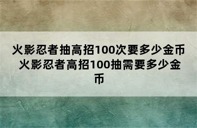 火影忍者抽高招100次要多少金币 火影忍者高招100抽需要多少金币